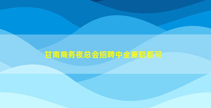 甘南商务夜总会招聘中全兼职都可